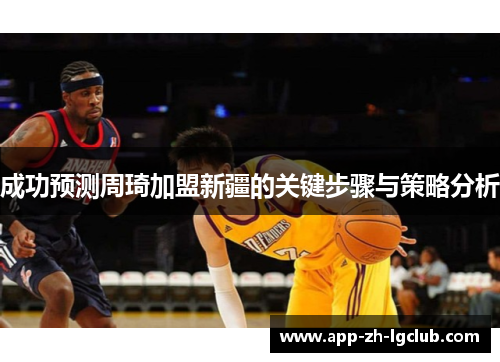 成功预测周琦加盟新疆的关键步骤与策略分析 成功预测周琦加盟新疆的关键步骤与策略分析