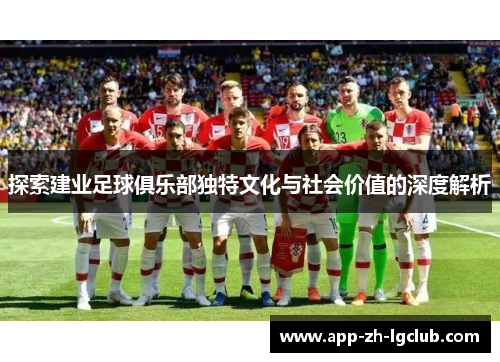 探索建业足球俱乐部独特文化与社会价值的深度解析 探索建业足球俱乐部独特文化与社会价值的深度解析