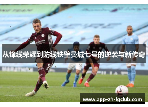 从锋线荣耀到防线铁壁曼城七号的逆袭与新传奇 从锋线荣耀到防线铁壁曼城七号的逆袭与新传奇