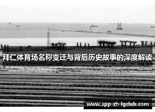 拜仁体育场名称变迁与背后历史故事的深度解读 拜仁体育场名称变迁与背后历史故事的深度解读