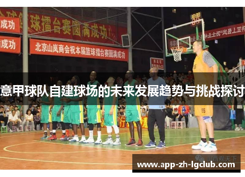 意甲球队自建球场的未来发展趋势与挑战探讨 意甲球队自建球场的未来发展趋势与挑战探讨