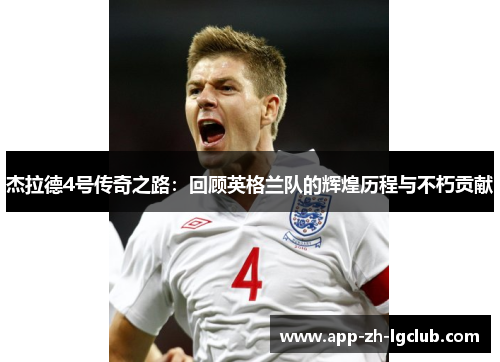 杰拉德4号传奇之路：回顾英格兰队的辉煌历程与不朽贡献