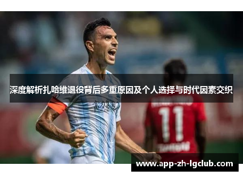 深度解析扎哈维退役背后多重原因及个人选择与时代因素交织