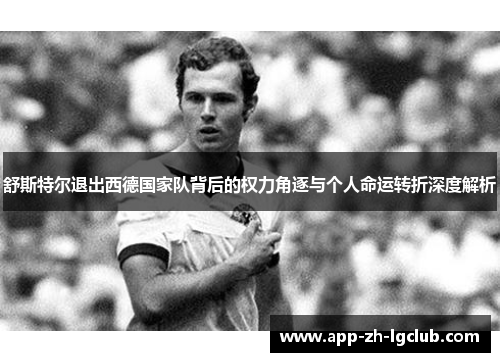 舒斯特尔退出西德国家队背后的权力角逐与个人命运转折深度解析 舒斯特尔退出西德国家队背后的权力角逐与个人命运转折深度解析