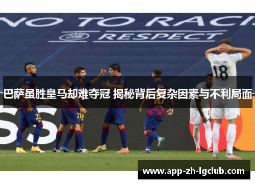 巴萨虽胜皇马却难夺冠 揭秘背后复杂因素与不利局面