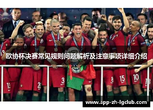 欧协杯决赛常见规则问题解析及注意事项详细介绍 欧协杯决赛常见规则问题解析及注意事项详细介绍