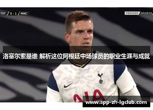 洛塞尔索是谁 解析这位阿根廷中场球员的职业生涯与成就 洛塞尔索是谁 解析这位阿根廷中场球员的职业生涯与成就