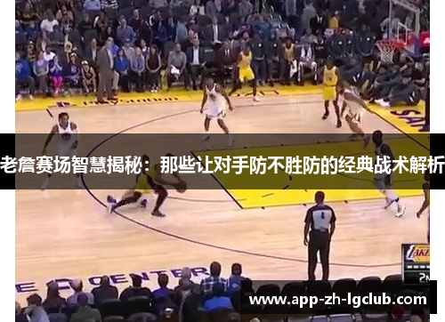 老詹赛场智慧揭秘:那些让对手防不胜防的经典战术解析 老詹赛场智慧揭秘:那些让对手防不胜防的经典战术解析