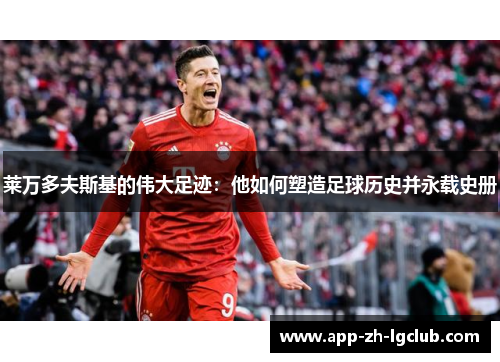 莱万多夫斯基的伟大足迹:他如何塑造足球历史并永载史册 莱万多夫斯基的伟大足迹:他如何塑造足球历史并永载史册