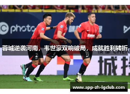 蓉城逆袭河南，韦世豪双响破局，成就胜利转折