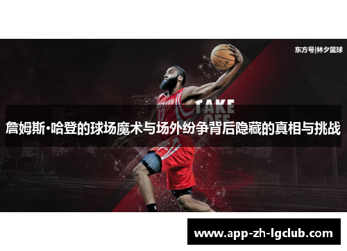 詹姆斯·哈登的球场魔术与场外纷争背后隐藏的真相与挑战