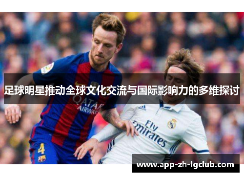 足球明星推动全球文化交流与国际影响力的多维探讨