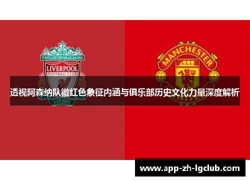 透视阿森纳队徽红色象征内涵与俱乐部历史文化力量深度解析