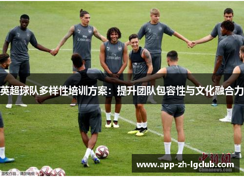 英超球队多样性培训方案：提升团队包容性与文化融合力