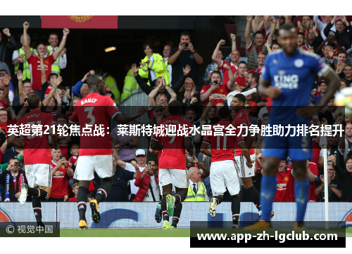 英超第21轮焦点战：莱斯特城迎战水晶宫全力争胜助力排名提升