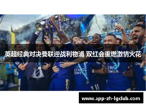 英超经典对决曼联迎战利物浦 双红会重燃激情火花