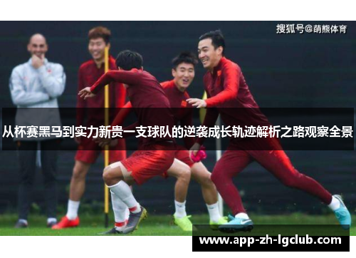 从杯赛黑马到实力新贵一支球队的逆袭成长轨迹解析之路观察全景