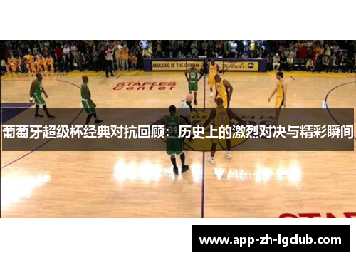 葡萄牙超级杯经典对抗回顾:历史上的激烈对决与精彩瞬间 葡萄牙超级杯经典对抗回顾:历史上的激烈对决与精彩瞬间