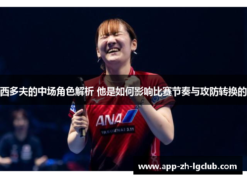 西多夫的中场角色解析 他是如何影响比赛节奏与攻防转换的