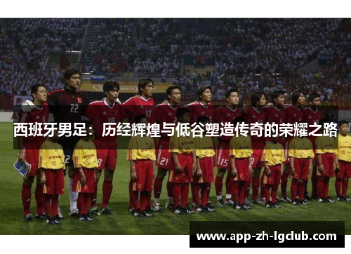 西班牙男足：历经辉煌与低谷塑造传奇的荣耀之路