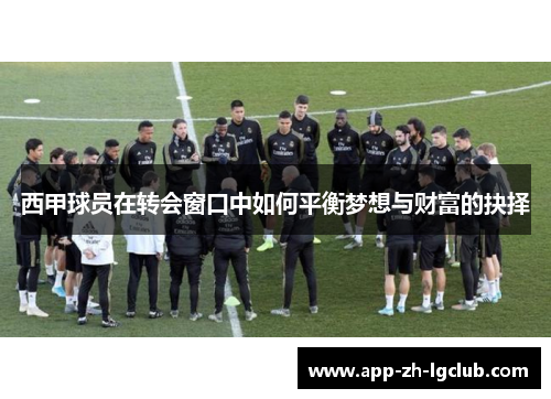 西甲球员在转会窗口中如何平衡梦想与财富的抉择 西甲球员在转会窗口中如何平衡梦想与财富的抉择