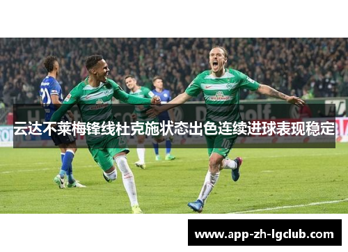 云达不莱梅锋线杜克施状态出色连续进球表现稳定 云达不莱梅锋线杜克施状态出色连续进球表现稳定
