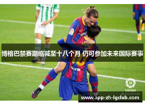 博格巴禁赛期缩减至十八个月 仍可参加未来国际赛事