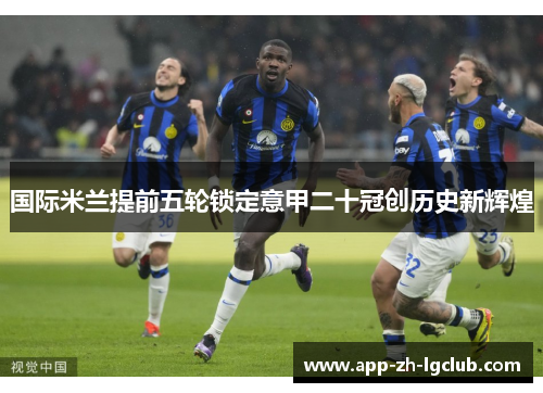 国际米兰提前五轮锁定意甲二十冠创历史新辉煌 国际米兰提前五轮锁定意甲二十冠创历史新辉煌