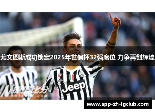 尤文图斯成功锁定2025年世俱杯32强席位 力争再创辉煌 尤文图斯成功锁定2025年世俱杯32强席位 力争再创辉煌