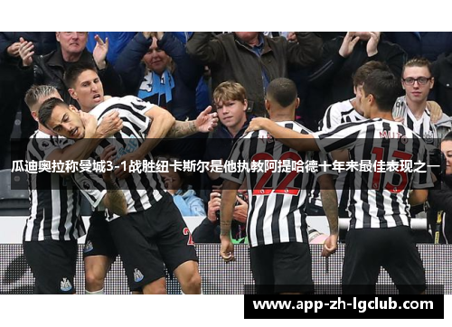 瓜迪奥拉称曼城3-1战胜纽卡斯尔是他执教阿提哈德十年来最佳表现之一 瓜迪奥拉称曼城3-1战胜纽卡斯尔是他执教阿提哈德十年来最佳表现之一