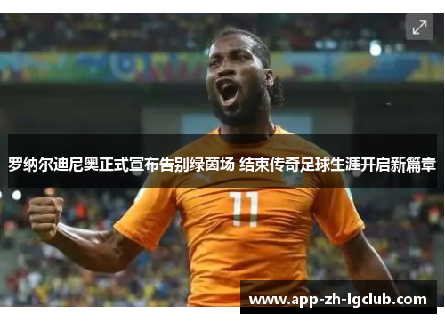 罗纳尔迪尼奥正式宣布告别绿茵场 结束传奇足球生涯开启新篇章