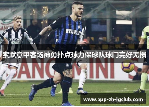 索默意甲客场神勇扑点球力保球队球门完好无损 索默意甲客场神勇扑点球力保球队球门完好无损