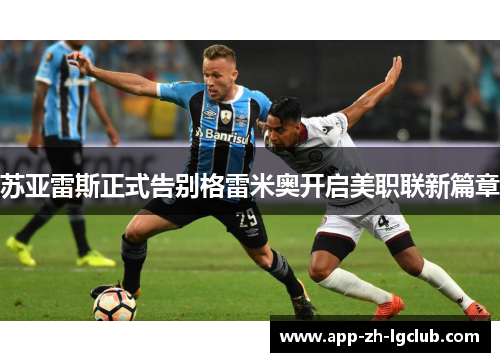 苏亚雷斯正式告别格雷米奥开启美职联新篇章 苏亚雷斯正式告别格雷米奥开启美职联新篇章