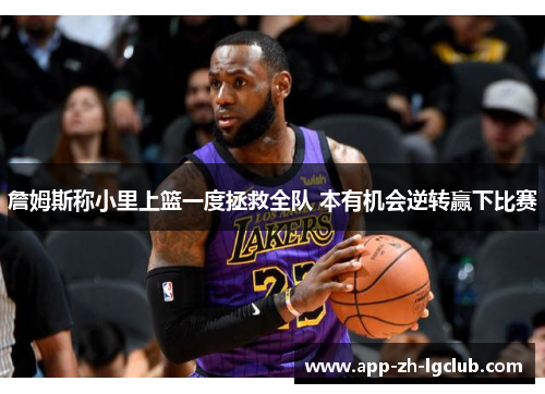 詹姆斯称小里上篮一度拯救全队 本有机会逆转赢下比赛